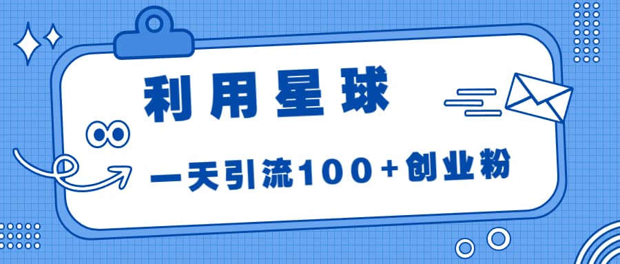 利用星球，一天引流100+创业粉网赚项目-副业赚钱-互联网创业-资源整合众享汇研习社