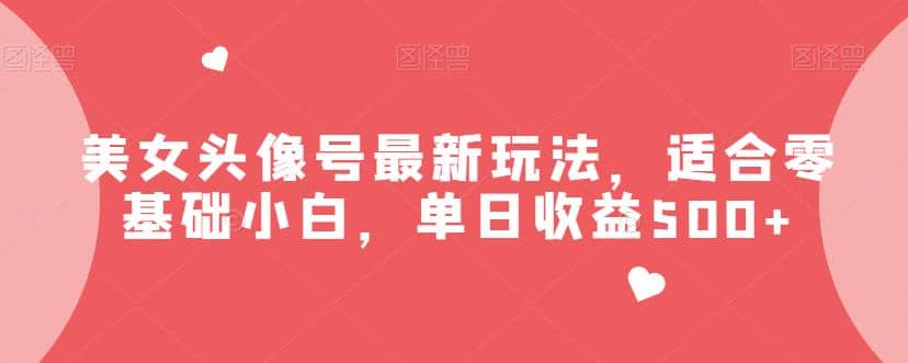 美女头像号最新玩法,适合零基础小白,单日收益500+【揭秘】网赚项目-副业赚钱-互联网创业-资源整合众享汇研习社