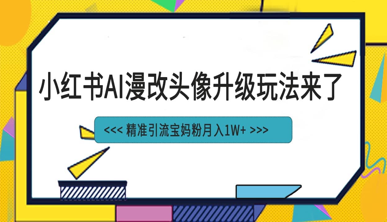 小红书最新AI漫改头像项目,精准引流宝妈粉,月入1w+网赚项目-副业赚钱-互联网创业-资源整合众享汇研习社