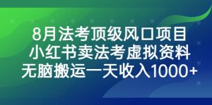 8月法考顶级风口项目，小红书卖法考虚拟资料，无脑搬运一天收入1000+网赚项目-副业赚钱-互联网创业-资源整合众享汇研习社