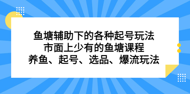 鱼塘辅助下的各种起号玩法，市面上少有的鱼塘课程，养鱼、起号、选品、爆流玩法网赚项目-副业赚钱-互联网创业-资源整合众享汇研习社