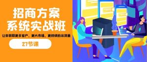 招商·方案系统实战班:让你获取更多客户,更大市场,更持续的出货量(27节)网赚项目-副业赚钱-互联网创业-资源整合众享汇研习社