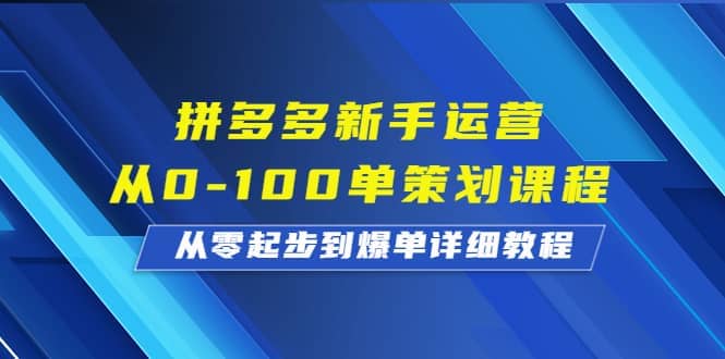 拼多多新手运营从0-100单策划课程,从零起步到爆单详细教程网赚项目-副业赚钱-互联网创业-资源整合众享汇研习社
