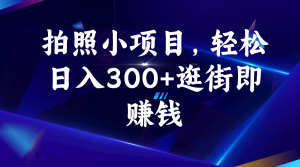 拍照小项目，轻松日入300+逛街即赚钱网赚项目-副业赚钱-互联网创业-资源整合众享汇研习社