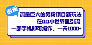 流量巨大的男粉项目新玩法，在QQ小世界里引流 一部手机即可操作，一天1000+网赚项目-副业赚钱-互联网创业-资源整合众享汇研习社