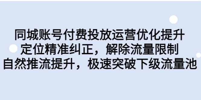 同城账号付费投放运营优化提升，定位精准纠正，解除流量限制，自然推流提升，极速突破下级流量池网赚项目-副业赚钱-互联网创业-资源整合众享汇研习社