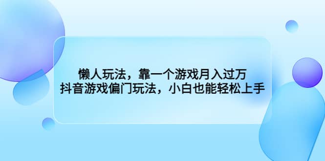 懒人玩法，靠一个游戏月入过万，抖音游戏偏门玩法，小白也能轻松上手网赚项目-副业赚钱-互联网创业-资源整合众享汇研习社