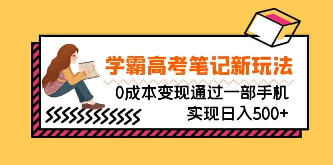刚需高利润副业,学霸高考笔记新玩法,0成本变现通过一部手机实现日入500+网赚项目-副业赚钱-互联网创业-资源整合众享汇研习社