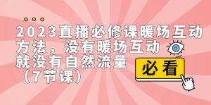 2023直播·必修课暖场互动方法,没有暖场互动,就没有自然流量(7节课)网赚项目-副业赚钱-互联网创业-资源整合众享汇研习社