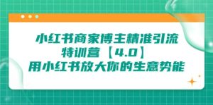 小红书商家 博主精准引流特训营【4.0】用小红书放大你的生意势能网赚项目-副业赚钱-互联网创业-资源整合众享汇研习社