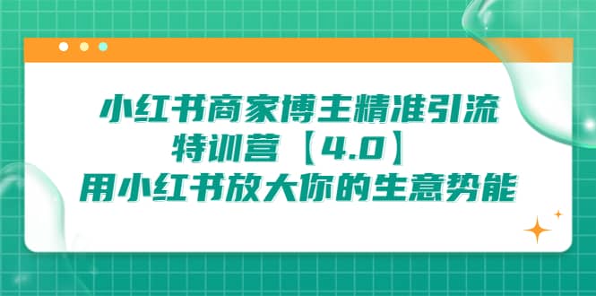 小红书商家 博主精准引流特训营【4.0】用小红书放大你的生意势能网赚项目-副业赚钱-互联网创业-资源整合众享汇研习社