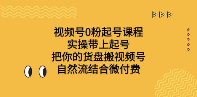 视频号0粉起号课程 实操带上起号 把你的货盘搬视频号 自然流结合微付费网赚项目-副业赚钱-互联网创业-资源整合众享汇研习社