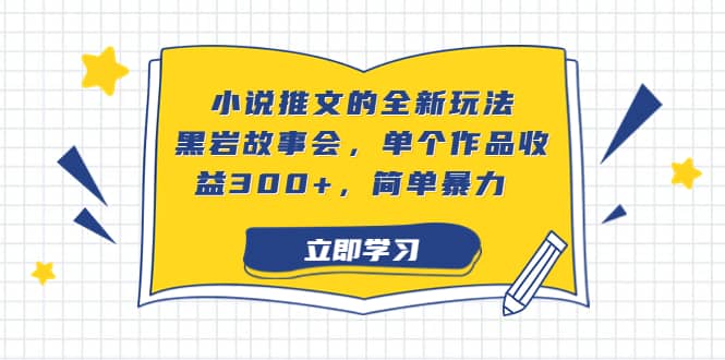 小说推文的全新玩法，黑岩故事会，单个作品收益300+，简单暴力网赚项目-副业赚钱-互联网创业-资源整合众享汇研习社