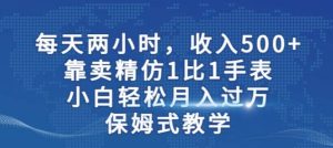 两小时,收入500+,靠卖精仿1比1手表,小白轻松月入过万!保姆式教学网赚项目-副业赚钱-互联网创业-资源整合众享汇研习社