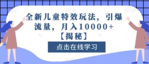 全新儿童特效玩法,引爆流量,月入10000+【揭秘】网赚项目-副业赚钱-互联网创业-资源整合众享汇研习社