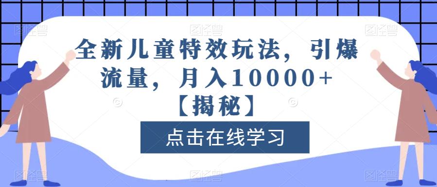 全新儿童特效玩法,引爆流量,月入10000+【揭秘】网赚项目-副业赚钱-互联网创业-资源整合众享汇研习社