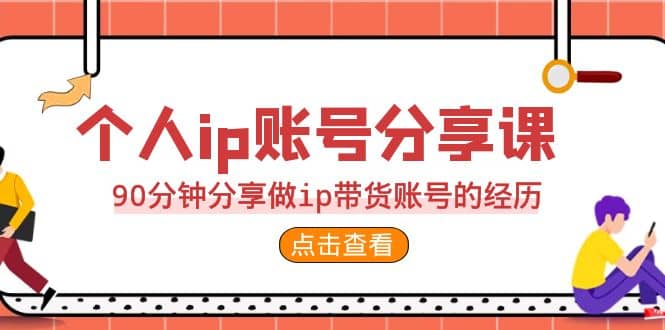 2023个人ip账号分享课，90分钟分享做ip带货账号的经历网赚项目-副业赚钱-互联网创业-资源整合众享汇研习社