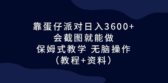 靠蛋仔派对日入3600+,会截图就能做,保姆式教学 无脑操作(教程+资料)网赚项目-副业赚钱-互联网创业-资源整合众享汇研习社