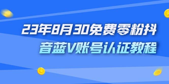 外面收费1980的23年8月30免费零粉抖音蓝V账号认证教程网赚项目-副业赚钱-互联网创业-资源整合众享汇研习社