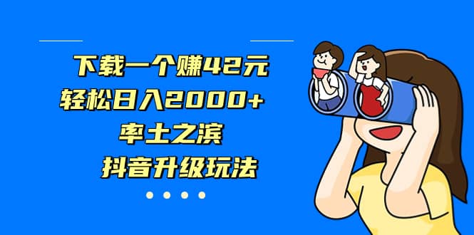 下载一个赚42元,轻松日入2000+,率土之滨,抖音升级玩法网赚项目-副业赚钱-互联网创业-资源整合众享汇研习社