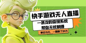 快手游戏无人直播：一条龙的变现系统帮你无忧躺赚  单价15元，一周赚了34万网赚项目-副业赚钱-互联网创业-资源整合众享汇研习社