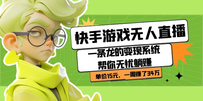 快手游戏无人直播：一条龙的变现系统帮你无忧躺赚  单价15元，一周赚了34万网赚项目-副业赚钱-互联网创业-资源整合众享汇研习社