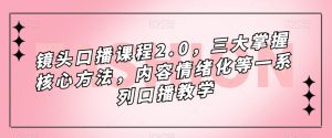 镜头-口播课程2.0,三大掌握核心方法,内容情绪化等一系列口播教学网赚项目-副业赚钱-互联网创业-资源整合众享汇研习社