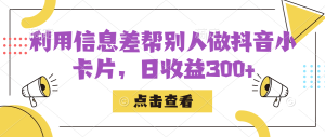 利用信息查帮别人做抖音小卡片，日收益300+网赚项目-副业赚钱-互联网创业-资源整合众享汇研习社
