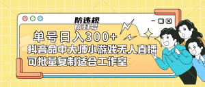 单号日入300+抖音命中大师小游戏无人直播可批量复制适合工作室网赚项目-副业赚钱-互联网创业-资源整合众享汇研习社