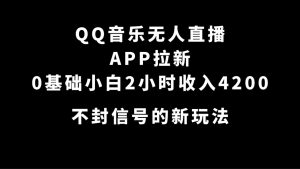 QQ音乐无人直播APP拉新，0基础小白2小时收入4200 不封号新玩法(附500G素材)网赚项目-副业赚钱-互联网创业-资源整合众享汇研习社