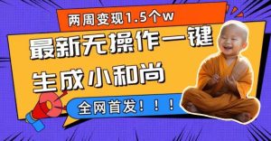 两周1.5W最新无操作一键生成小和尚玩法,升级版首发网赚项目-副业赚钱-互联网创业-资源整合众享汇研习社