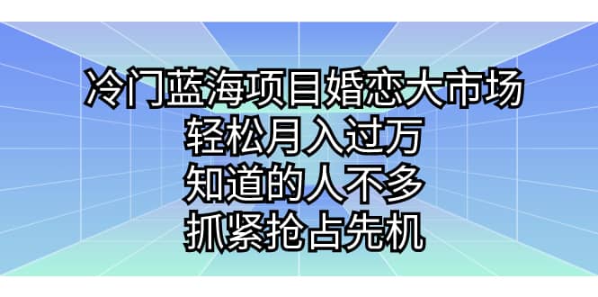 冷门蓝海项目婚恋大市场,轻松月入过万,知道的人不多,抓紧抢占先机网赚项目-副业赚钱-互联网创业-资源整合众享汇研习社