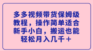 多多视频带货保姆级教程，操作简单适合新手小白，搬运也能轻松月入几千＋网赚项目-副业赚钱-互联网创业-资源整合众享汇研习社