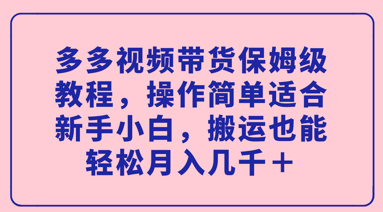 多多视频带货保姆级教程，操作简单适合新手小白，搬运也能轻松月入几千＋网赚项目-副业赚钱-互联网创业-资源整合众享汇研习社