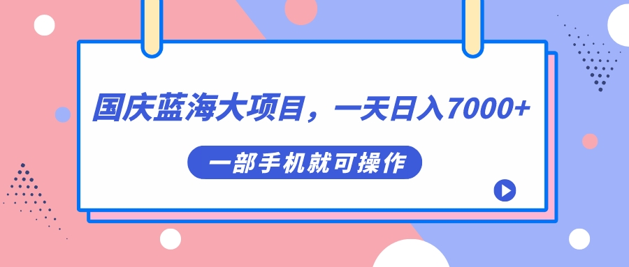 国庆蓝海大项目,一天日入7000+,一部手机就可操作网赚项目-副业赚钱-互联网创业-资源整合众享汇研习社