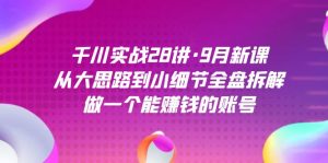 千川实战28讲·9月新课:从大思路到小细节全盘拆解,做一个能赚钱的账号网赚项目-副业赚钱-互联网创业-资源整合众享汇研习社