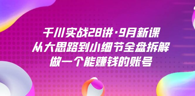 千川实战28讲·9月新课:从大思路到小细节全盘拆解,做一个能赚钱的账号网赚项目-副业赚钱-互联网创业-资源整合众享汇研习社