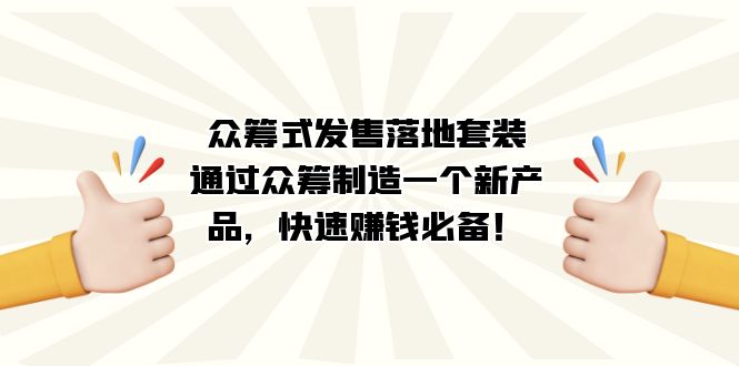 众筹式·发售落地套装:通过众筹制造一个新产品,快速赚钱必备!网赚项目-副业赚钱-互联网创业-资源整合众享汇研习社