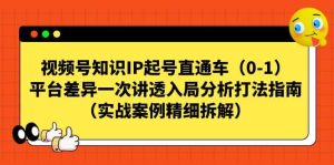 视频号知识IP起号直通车(0-1),平台差异一次讲透入局分析打法指南(实战案例精细拆解)网赚项目-副业赚钱-互联网创业-资源整合众享汇研习社