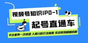 视频号知识IP0-1起号直通车 平台差异一次讲透 入局分析打法指南 实战案例网赚项目-副业赚钱-互联网创业-资源整合众享汇研习社