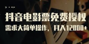 抖音电影票免费授权，需求大简单操作，月入12000+（教程+素材打包）网赚项目-副业赚钱-互联网创业-资源整合众享汇研习社
