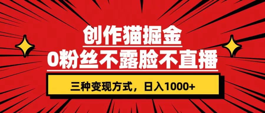 创作猫掘金,0粉丝不直播不露脸,三种变现方式 日入1000+轻松上手(附资料)网赚项目-副业赚钱-互联网创业-资源整合众享汇研习社