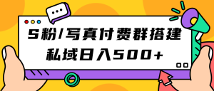 S粉/写真付费群搭建：私域日入500+（教程+源码）网赚项目-副业赚钱-互联网创业-资源整合众享汇研习社