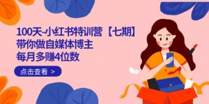 100天-小红书特训营【七期】带你做自媒体博主 每月多赚4位数  IP账号全指南网赚项目-副业赚钱-互联网创业-资源整合众享汇研习社
