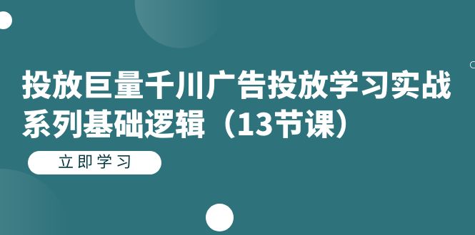 投放巨量千川广告投放学习实战系列基础逻辑(13节课)网赚项目-副业赚钱-互联网创业-资源整合众享汇研习社