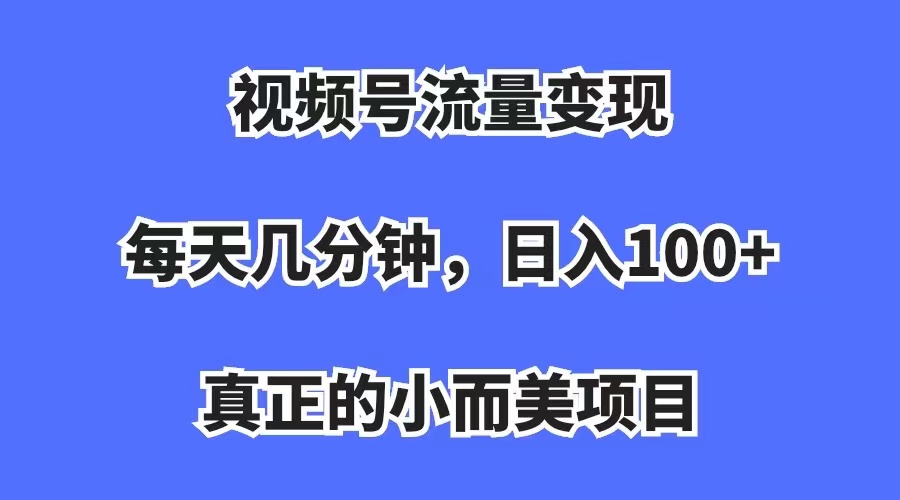 视频号流量变现,每天几分钟,收入100+,真正的小而美项目网赚项目-副业赚钱-互联网创业-资源整合众享汇研习社