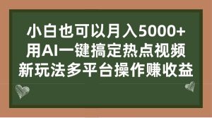 小白也可以月入5000+， 用AI一键搞定热点视频， 新玩法多平台操作赚收益网赚项目-副业赚钱-互联网创业-资源整合众享汇研习社