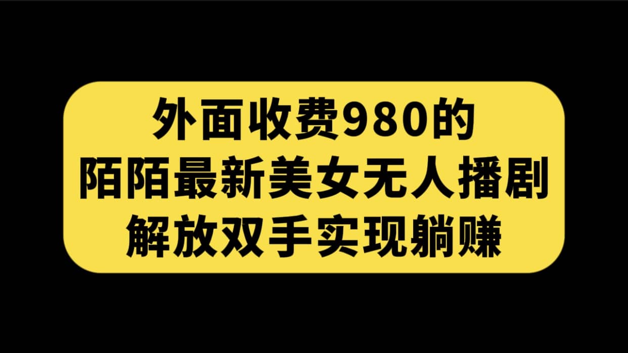 外面收费980陌陌最新美女无人播剧玩法 解放双手实现躺赚（附100G影视资源）网赚项目-副业赚钱-互联网创业-资源整合众享汇研习社