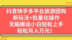 抖音快手多平台旅游团购，新玩法+批量化操作网赚项目-副业赚钱-互联网创业-资源整合众享汇研习社