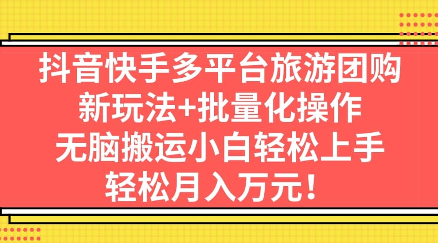 抖音快手多平台旅游团购，新玩法+批量化操作网赚项目-副业赚钱-互联网创业-资源整合众享汇研习社
